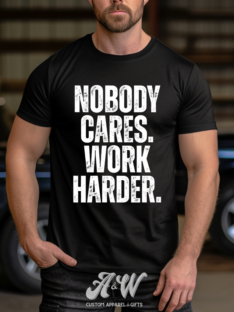 Nobody Cares. Work Harder. Custom Graphic Tee