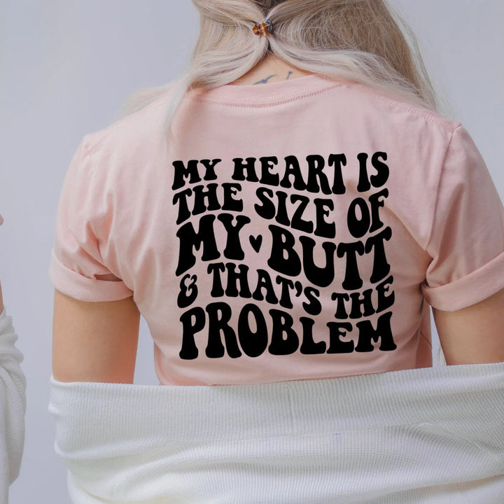 MY HEART IS THE SIZE OF MY BUTT & THAT'S THE PROBLEM